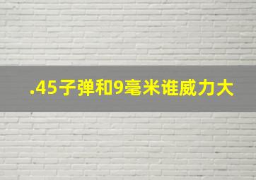 .45子弹和9毫米谁威力大