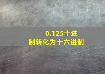 0.125十进制转化为十六进制