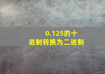 0.125的十进制转换为二进制