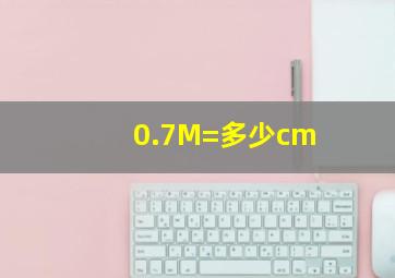 0.7M=多少cm