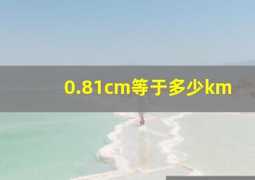 0.81cm等于多少km