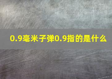 0.9毫米子弹0.9指的是什么