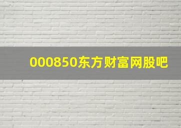 000850东方财富网股吧