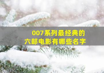 007系列最经典的六部电影有哪些名字