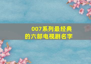 007系列最经典的六部电视剧名字