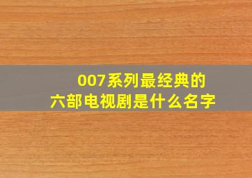 007系列最经典的六部电视剧是什么名字