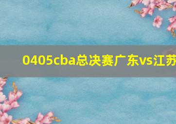 0405cba总决赛广东vs江苏