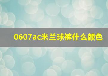 0607ac米兰球裤什么颜色