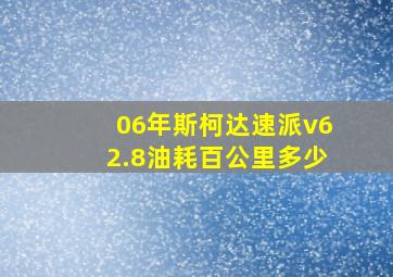 06年斯柯达速派v62.8油耗百公里多少