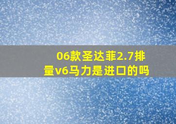 06款圣达菲2.7排量v6马力是进口的吗