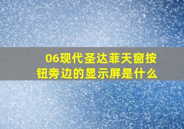 06现代圣达菲天窗按钮旁边的显示屏是什么