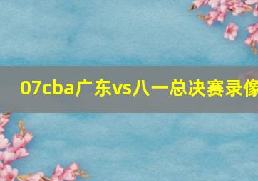 07cba广东vs八一总决赛录像