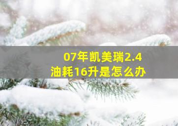 07年凯美瑞2.4油耗16升是怎么办