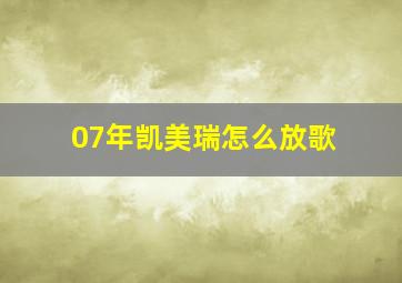 07年凯美瑞怎么放歌