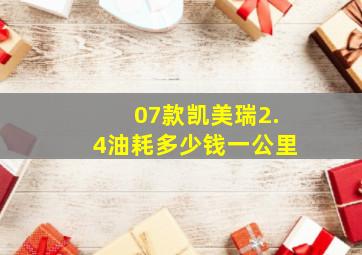 07款凯美瑞2.4油耗多少钱一公里