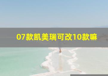 07款凯美瑞可改10款嘛