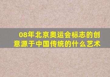 08年北京奥运会标志的创意源于中国传统的什么艺术