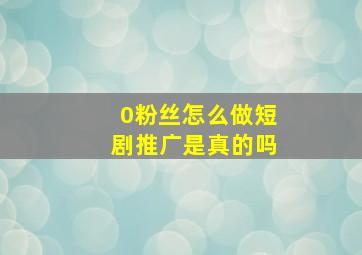 0粉丝怎么做短剧推广是真的吗