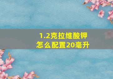 1.2克拉维酸钾怎么配置20毫升