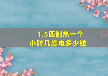 1.5匹制热一个小时几度电多少钱