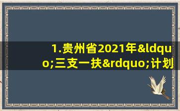 1.贵州省2021年“三支一扶”计划岗位表.xlsx