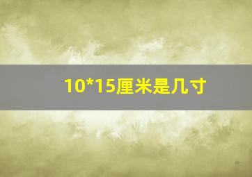 10*15厘米是几寸