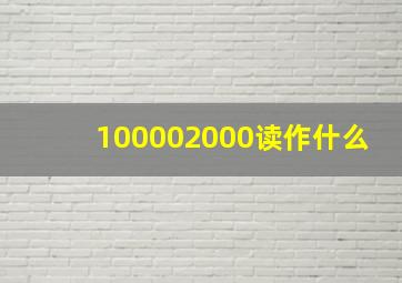 100002000读作什么