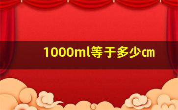 1000ml等于多少㎝