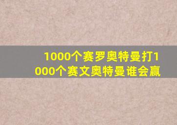 1000个赛罗奥特曼打1000个赛文奥特曼谁会赢