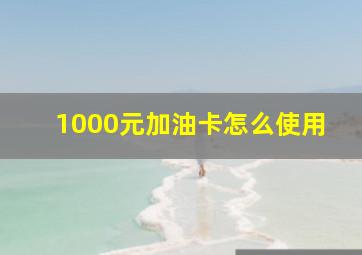 1000元加油卡怎么使用