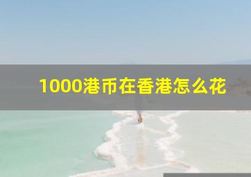 1000港币在香港怎么花