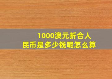 1000澳元折合人民币是多少钱呢怎么算