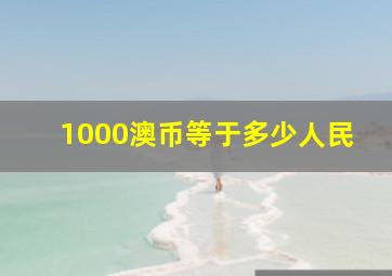 1000澳币等于多少人民