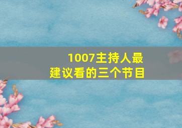 1007主持人最建议看的三个节目