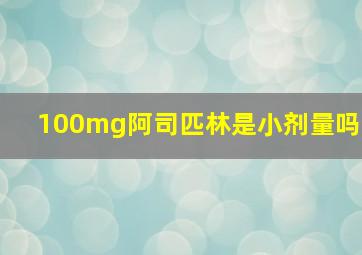 100mg阿司匹林是小剂量吗