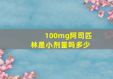 100mg阿司匹林是小剂量吗多少