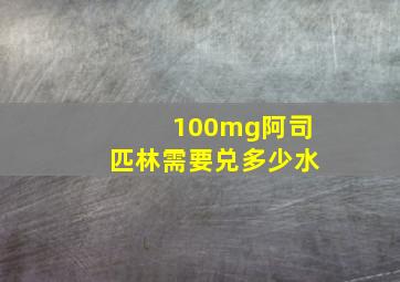 100mg阿司匹林需要兑多少水