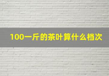 100一斤的茶叶算什么档次