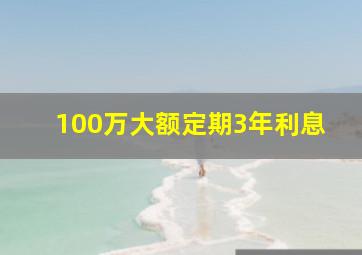 100万大额定期3年利息