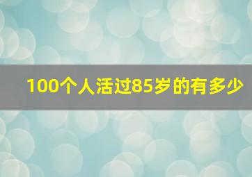 100个人活过85岁的有多少