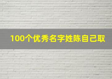 100个优秀名字姓陈自己取