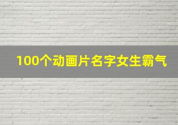 100个动画片名字女生霸气