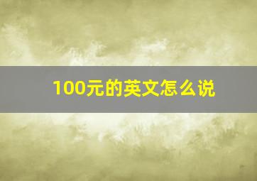 100元的英文怎么说