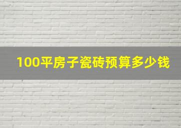 100平房子瓷砖预算多少钱