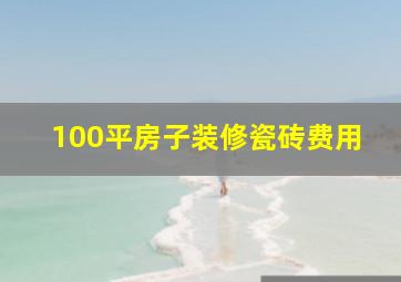 100平房子装修瓷砖费用