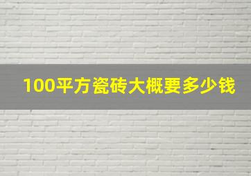 100平方瓷砖大概要多少钱