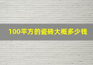 100平方的瓷砖大概多少钱