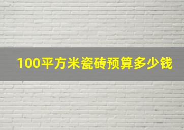 100平方米瓷砖预算多少钱