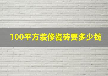 100平方装修瓷砖要多少钱