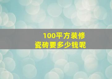 100平方装修瓷砖要多少钱呢